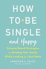 How to Be Single and Happy ScienceBased Strategies for Keeping Your Sanity While Looking for a Soul Mate