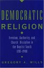 Democratic Religion Freedom Authority and Church Discipline in the Baptist South 17851900