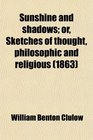 Sunshine and shadows or Sketches of thought philosophic and religious