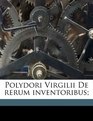 Polydori Virgilii De rerum inventoribus