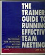 The Trainer's Guide to Running Effective Team Meetings 72 Techniques for Improving Meeting Productivity