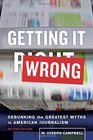 Getting It Wrong Debunking the Greatest Myths in American Journalism