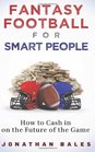 Fantasy Football for Smart People How to Cash in on the Future of the Game