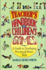 Teacher's Handbook of Children's Games A Guide to Developing PerceptualMotor Skills