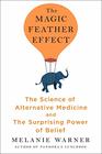 The Magic Feather Effect The Science of Alternative Medicine and the Surprising Power of Belief