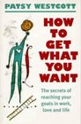 How to Get What You Want The Secret of Reaching Your Goals in Work Love and Life