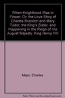 When Knighthood Was in Flower: Or, the Love Story of Charles Brandon and Mary Tudor, the King's Sister, and Happening in the Reign of His August Majesty, King Henry VIII