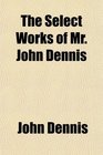 The Select Works of Mr John Dennis