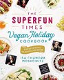 The Superfun Times Vegan Holiday Cookbook Entertaining for Absolutely Every Occasion