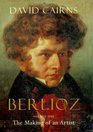 Berlioz Volume One The Making of an Artist 18031832