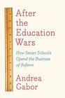 After the Education Wars How Smart Schools Upend the Business of Reform