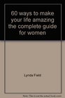 60 WAYS TO MAKE YOUR LIFE AMAZING THE COMPLETE GUIDE FOR WOMEN