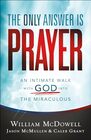 The Only Answer Is Prayer An Intimate Walk with God into the Miraculous