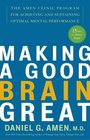 Making a Good Brain Great : The Amen Clinic Program for Achieving and Sustaining Optimal Mental Performance