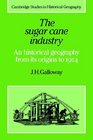 The Sugar Cane Industry  An Historical Geography from its Origins to 1914