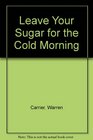 Leave Your Sugar for the Cold Morning