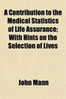 A Contribution to the Medical Statistics of Life Assurance With Hints on the Selection of Lives