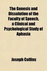 The Genesis and Dissolution of the Faculty of Speech a Clinical and Psychological Study of Aphasia
