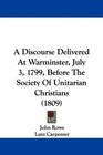 A Discourse Delivered At Warminster July 3 1799 Before The Society Of Unitarian Christians