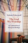 The God We Worship An Essay in Liturgical Theology