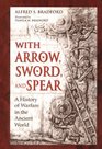 With Arrow Sword and Spear A History of Warfare in the Ancient World