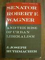 Senator Robert F Wagner and the Rise of Urban Liberalism
