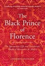 The Black Prince of Florence The Spectacular Life and Treacherous World of Alessandro de Medici