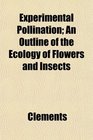 Experimental Pollination An Outline of the Ecology of Flowers and Insects