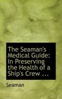 The Seaman's Medical Guide In Preserving the Health of a Ship's Crew