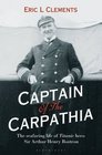 Captain of the Carpathia The Seafaring Life of Titanic Hero Sir Arthur Henry Rostron