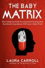 The Baby Matrix Why Freeing Our Minds From Outmoded Thinking About Parenthood  Reproduction Will Create a Better World