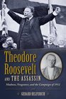 Theodore Roosevelt and the Assassin Madness Vengeance and the Campaign of 1912