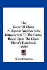 The Game Of Chess A Popular And Scientific Introduction To The Game Based Upon The ChessPlayer's Handbook