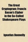 The Great Cryptogram Francis Bacon's Cipher in the SoCalled Shakespeare Plays