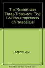 The Rosicrucian Three Treasures The Curious Prophecies of Paracelsus