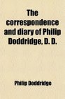 The correspondence and diary of Philip Doddridge D D