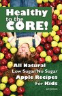 Healthy to the Core All Natural Low Sugar/No Sugar Apple Recipes for Kids