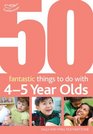 50 Fantastic Things to Do with Four and Five Year Olds 4060 Months