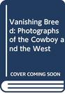 Vanishing Breed Photographs of the Cowboy and the West