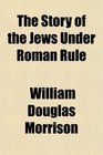 The Story of the Jews Under Roman Rule
