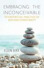 Embracing the Inconceivable Interspiritual Practice of Zen and Christianity