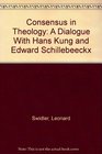 Consensus in Theology A Dialogue With Hans Kung and Edward Schillebeeckx