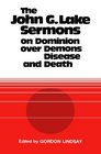 The John G Lake Sermons on Dominion Over Demons Disease and Death