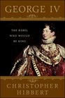 George IV The Rebel Who Would Be King