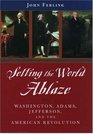 Setting the World Ablaze Washington Adams Jefferson and the American Revolution