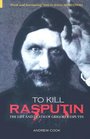To Kill Rasputin The Life and Death of Gregori Rasputin