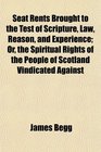 Seat Rents Brought to the Test of Scripture Law Reason and Experience Or the Spiritual Rights of the People of Scotland Vindicated Against