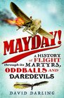 Mayday A History of Flight through its Martyrs Oddballs and Daredevils
