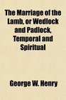 The Marriage of the Lamb or Wedlock and Padlock Temporal and Spiritual