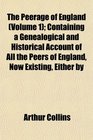 The Peerage of England  Containing a Genealogical and Historical Account of All the Peers of England Now Existing Either by